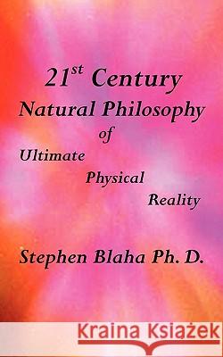 21st Century Natural Philosophy of Ultimate Physical Reality Stephen Blaha 9780981904993 Pingree-Hill Publishing