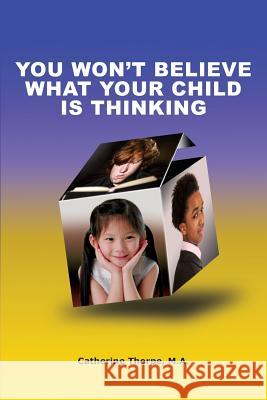 You Won't Believe What Your Child Is Thinking Catherine Thorpe 9780981913711 Timeline Press