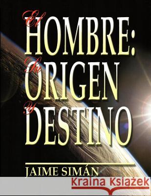 El Hombre: Su Origen y Destino Siman, Jaime Ernesto 9780981913933