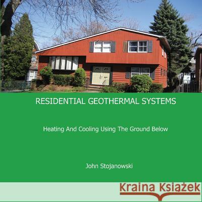 Residential Geothermal Systems: Heating And Cooling Using The Ground Below John Stojanowski 9780981922126 Pangea Publications LLC