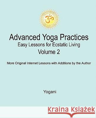 Advanced Yoga Practices - Easy Lessons for Ecstatic Living, Volume 2 Yogani 9780981925523