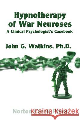 Hypnotherapy of War Neuroses: A Clinical Psychologist's Casebook John G. Watkins Robert G. Plamondon Robert Plamondon 9780981928456 Norton Creek Press