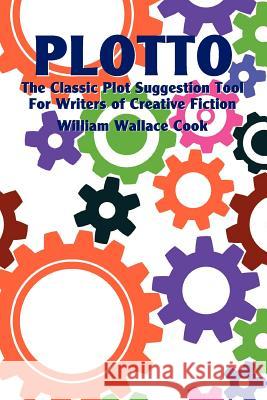 Plotto: The Classic Plot Suggestion Tool for Writers of Creative Fiction William Wallace Cook, Robert Plamondon 9780981928470