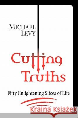 Cutting Truths: Fifty Enlightening Slices of Life Michael Levy 9780981936710 Point of Life, Inc.