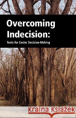 Overcoming Indecision: Tools for Easier Decision Making Walter Rollin 9780981951003 Authority Publishing