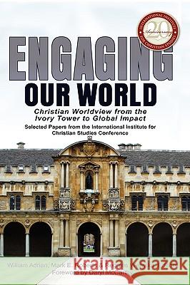 Engaging Our World: Christian Worldview from the Ivory Tower to Global Impact: Selected Papers from the 20th-Anniversary Conference of the Adrian, William B. 9780981952680