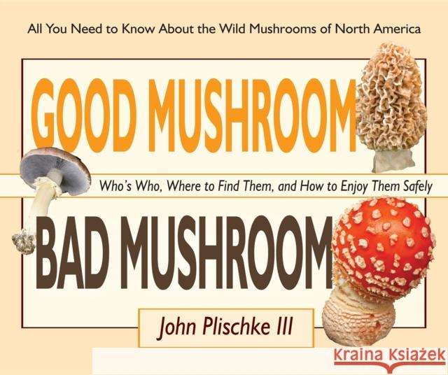 Good Mushroom Bad Mushroom: Who's Who, Where to Find Them, and How to Enjoy Them Safely John Plischke 9780981961583 St. Lynn's Press