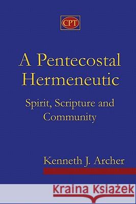 A Pentecostal Hermeneutic: Spirit, Scripture And Community Archer, Kenneth J. 9780981965116 CPT Press