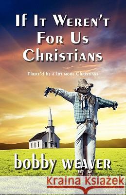 If It Weren't for Us Christians Bobby Weaver 9780981965765