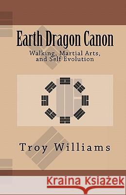 Earth Dragon Canon: Walking, Martial Arts, and Self Evolution Troy Williams 9780981967523 Walking Circle LLC