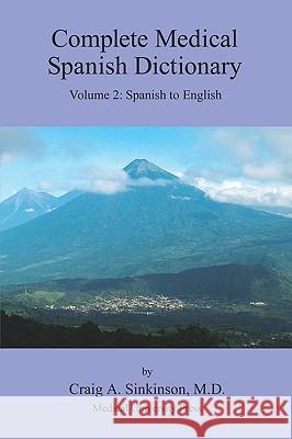 Complete Medical Spanish Dictionary Volume 2: Spanish to English Craig Alan Sinkinson 9780981971513 CA Sinkinson & Sons