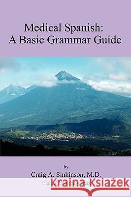 Medical Spanish: A Basic Grammar Guide Craig Alan Sinkinson 9780981971520 CA Sinkinson & Sons