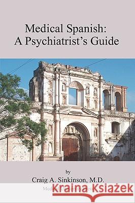 Medical Spanish: A Psychiatrist's Guide Craig Alan Sinkinson 9780981971575 CA Sinkinson & Sons