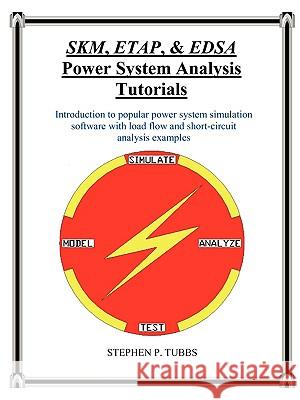 SKM, ETAP, & EDSA Power System Analysis Tutorials Stephen Philip Tubbs 9780981975306 Stephen P. Tubbs