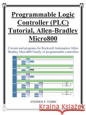 Progammable Logic Controller (Plc) Tutorial Allen-Bradley Micro800 Tubbs, Stephen Philip 9780981975344 Stephen P. Tubbs