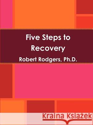 Five Steps to Recovery Robert Rodgers Ph.D. 9780981976723