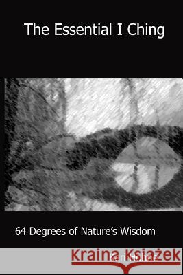 The Essential I Ching: 64 Degrees of Nature's Wisdom Kari Hohne 9780981977942