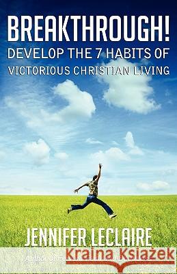 BREAKTHROUGH! Develop the 7 Habits of Victorious Christian Living Jennifer LeClaire 9780981979533