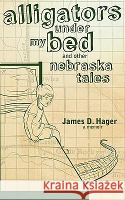 Alligators Under My Bed and Other Nebraska Tales James D Hager 9780981980720 Lucid Books