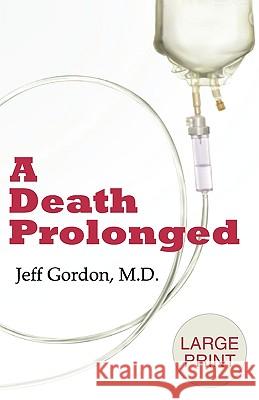 A Death Prolonged: Large Print Version Jeffrey Paul Gordon 9780981981819 Med Matters Media LLC