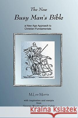 The New Busy Man's Bible: a New Age Approach to Christian Fundamentals Morris, M. Lee 9780981985404 Body Mind Book Publishers