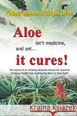 Aloe Isn't Medicine and Yet... It Cures! Ofm Father Romano Zago 9780981989914