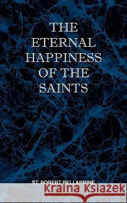 The Eternal Happiness of the Saints St Robert Bellarmine 9780981990156 St Athanasius Press