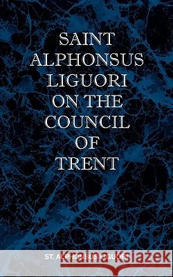 St Alphonsus Liguori on the Council of Trent St Alphonsus M. Liguori 9780981990187 St Athanasius Press