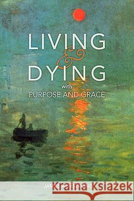 Living and Dying with Purpose and Grace James Armstrong 9780981992112 Rider Green Book Publishers
