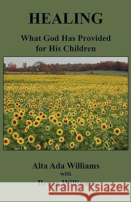 Healing: What God Has Provided for His Children Alta Ada Williams Bruce Wiliams 9780982001417 Lititz Institute Publishing Division