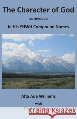 The Character of God as Revealed in His Yhwh Compound Names Alta Ada Williams Richard Bruce Williams 9780982001486 Lititz Institute Publishing Division