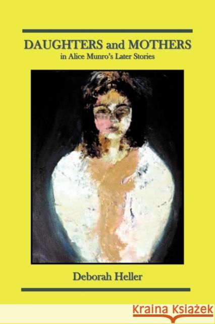 Daughters and Mothers in Alice Munro's Later Stories Heller, Deborah 9780982007334 Workwomans Press