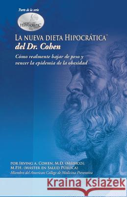 La Nueva Dieta Hipocratica del Doctor Cohen: Como Realmente Bajar de Peso y Vencer La Epidemia de La Obesidad Cohen, Irving A. 9780982011188 Center for Health Information Incorporated