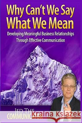 Why Can't We Say What We Mean: Developing Meaningful Business Relationships Through Effective Communication Jed A. Reay 9780982011935 Jed Reay