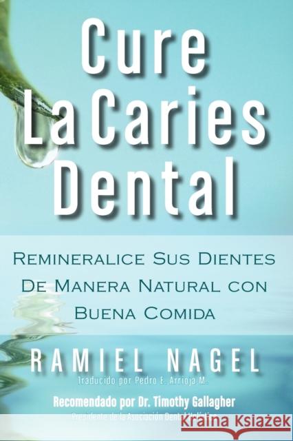 Cure La Caries Dental: Remineralice Las Caries y Repare Sus Dientes Naturalmente Con Buena Comida Nagel, Ramiel 9780982021330 Golden Child Publishing