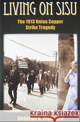 Living on Sisu: The 1913 Union Copper Strike Tragedy Deborah K Frontiera 9780982027851 Jade Enterprises