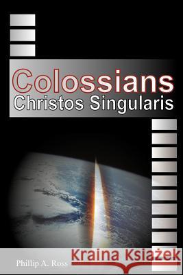 Colossians: Christos Singularis Phillip A. Ross Claude 