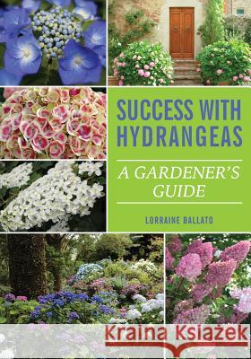 Success With Hydrangeas: A Gardener's Guide Lorraine Ballato 9780982039427 B&b Publications