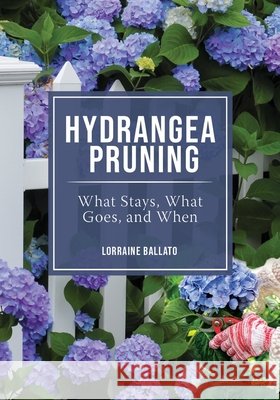 Hydrangea Pruning: What Stays, What Goes, and When Lorraine Ballato 9780982039465 B&b Publications