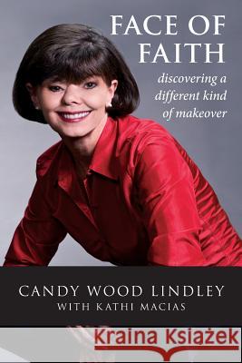 Face of Faith: Discovering a Different Kind of Makeover Candy Wood Lindley Kathi Macias 9780982043516 Exclaim Publishing