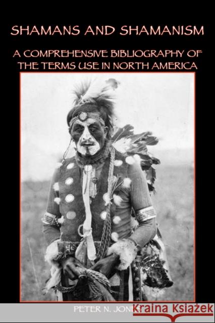 Shamans and Shamanism: A Comprehensive Bibliography of the Terms Use in North America Jones, Peter N. 9780982046715 Bauu Institute