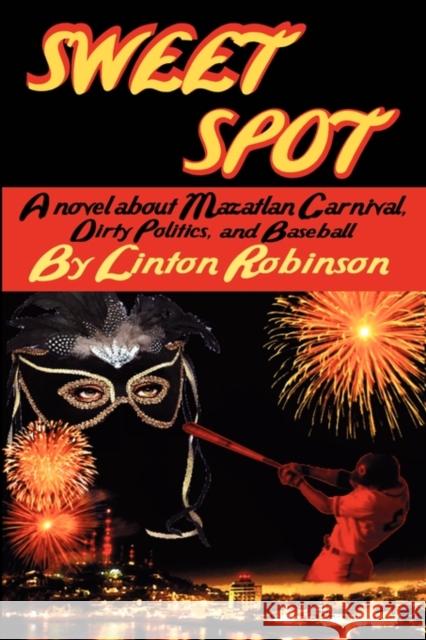 Sweet Spot: A Novel about Mazatlan Carnival, Dirty Politics, and Baseball Robinson, Linton 9780982046722