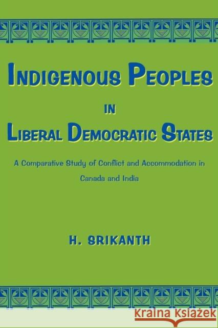 Indigenous Peoples in Liberal Democratic States: A Comparative Study of Conflict and Accommodation in Canada and India Srikanth, H. 9780982046746 Bauu Institute