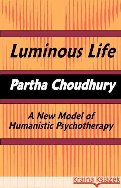 Luminous Life: A New Model of Humanistic Psychotherapy Partha Choudhury 9780982046777