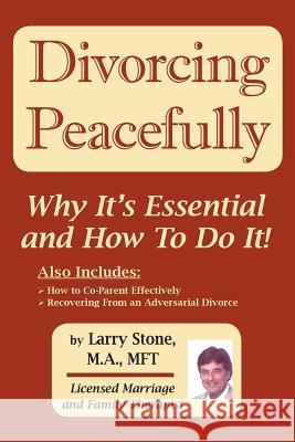 Divorcing Peacefully: Why It's Essential and How To Do It Larry Stone 9780982057810 Bookstone Publishing