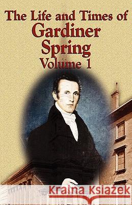 The Life and Times of Gardiner Spring - Vol.1 Gardiner Spring 9780982073131 Audubon Press