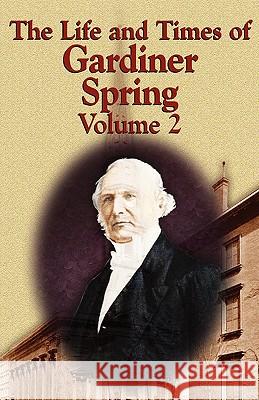 The Life and Times of Gardiner Spring - Vol.2 Gardiner Spring 9780982073148 Audubon Press