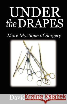 Under the Drapes: More Mystique of Surgery David Gelber MD 9780982076361 Ruffian Press