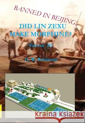 Did Lin Zexu Make Morphine? Volume Three Glenn Robinette 9780982078792