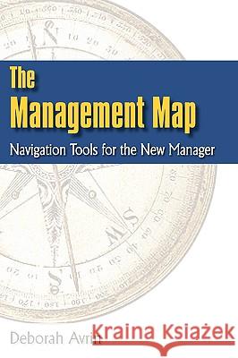 The Management Map: Navigation Tools for the New Manager Deborah Avrin 9780982090107 Managesmart Publishing
